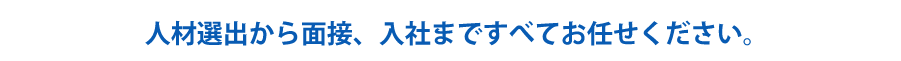 人材選択から入社まで私たちがすべてお手伝いします